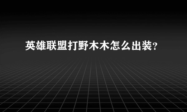 英雄联盟打野木木怎么出装？