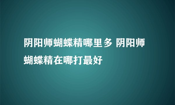 阴阳师蝴蝶精哪里多 阴阳师蝴蝶精在哪打最好