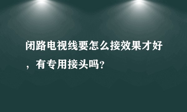 闭路电视线要怎么接效果才好，有专用接头吗？