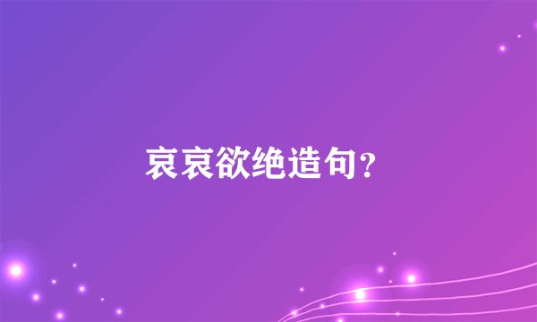 哀哀欲绝造句？