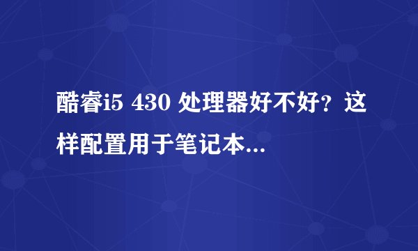 酷睿i5 430 处理器好不好？这样配置用于笔记本上学生用和办公用可以吗?