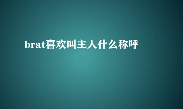 brat喜欢叫主人什么称呼