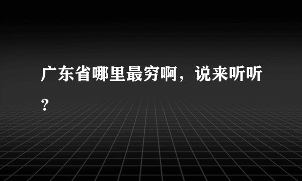 广东省哪里最穷啊，说来听听？