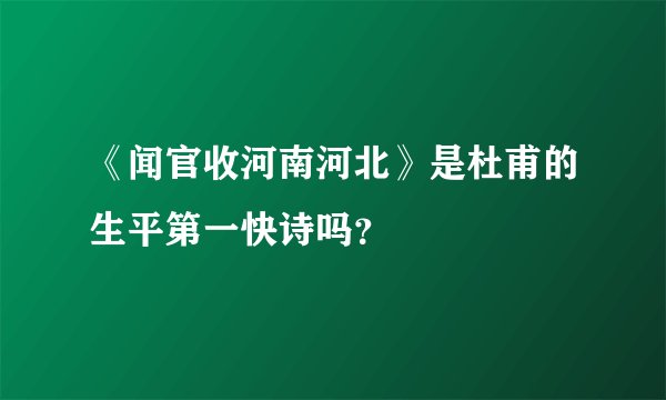 《闻官收河南河北》是杜甫的生平第一快诗吗？