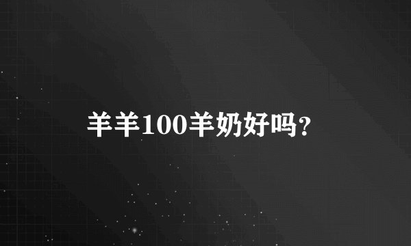 羊羊100羊奶好吗？