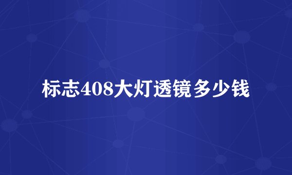标志408大灯透镜多少钱