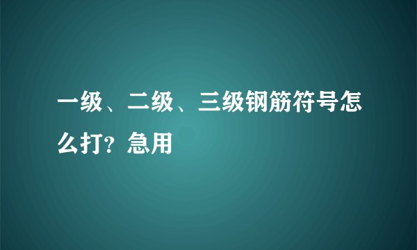 一级、二级、三级钢筋符号怎么打？急用