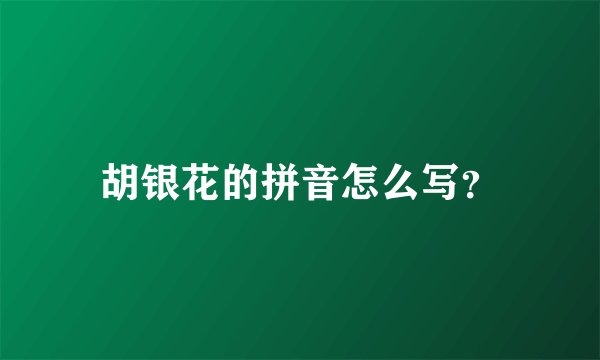 胡银花的拼音怎么写？