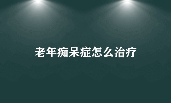 老年痴呆症怎么治疗
