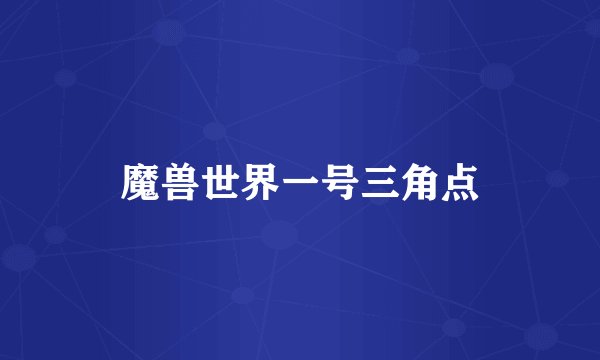 魔兽世界一号三角点
