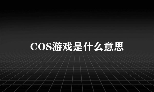 COS游戏是什么意思