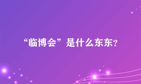 “临博会”是什么东东？