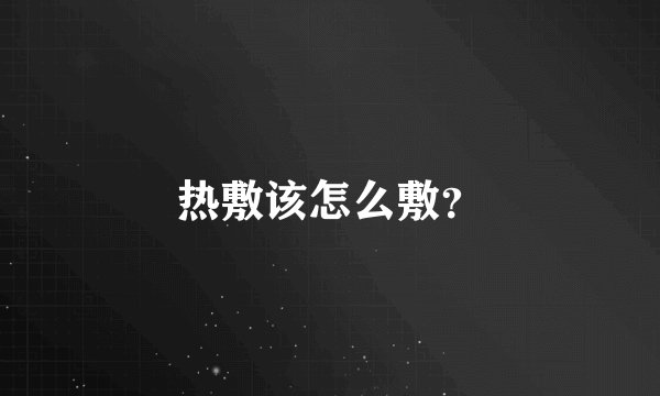 热敷该怎么敷？