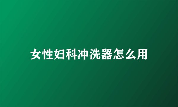 女性妇科冲洗器怎么用