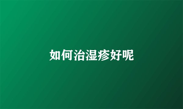如何治湿疹好呢