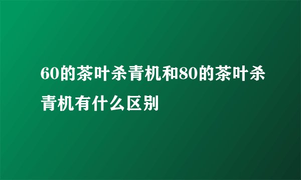 60的茶叶杀青机和80的茶叶杀青机有什么区别
