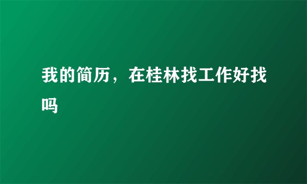 我的简历，在桂林找工作好找吗