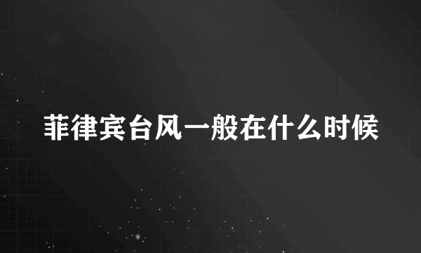 菲律宾台风一般在什么时候
