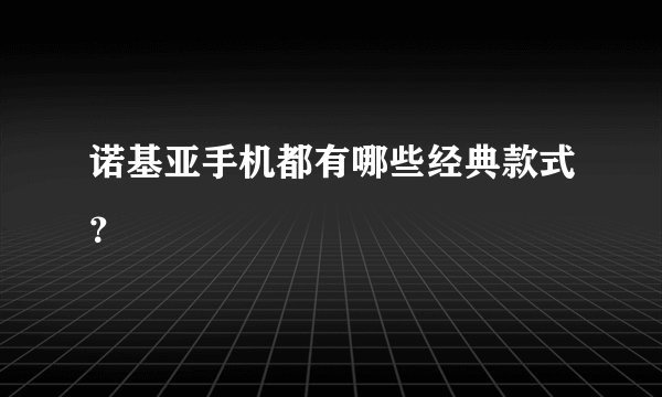 诺基亚手机都有哪些经典款式？