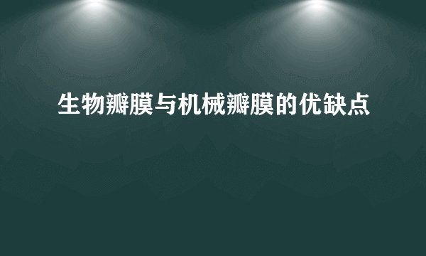 生物瓣膜与机械瓣膜的优缺点