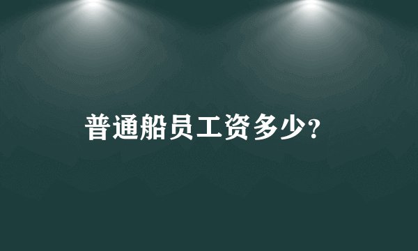 普通船员工资多少？