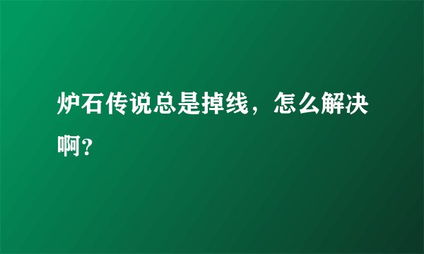 炉石传说总是掉线，怎么解决啊？