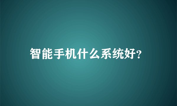 智能手机什么系统好？