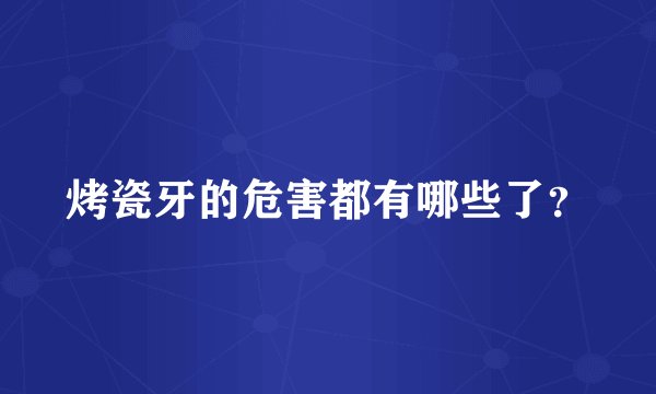 烤瓷牙的危害都有哪些了？