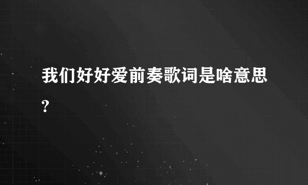 我们好好爱前奏歌词是啥意思?