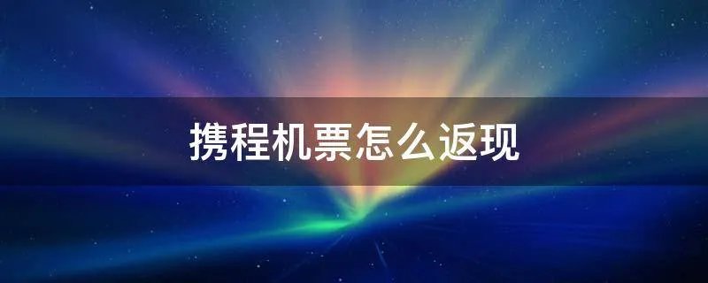 携程机票怎么返现