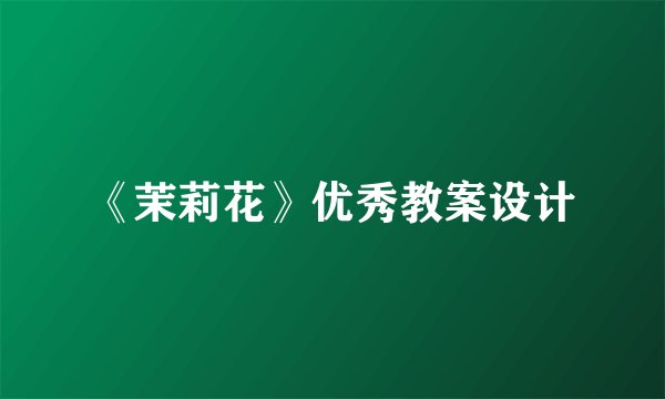 《茉莉花》优秀教案设计