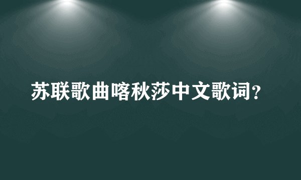 苏联歌曲喀秋莎中文歌词？