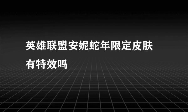 英雄联盟安妮蛇年限定皮肤 有特效吗