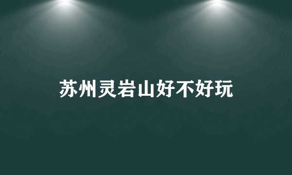 苏州灵岩山好不好玩