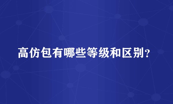 高仿包有哪些等级和区别？
