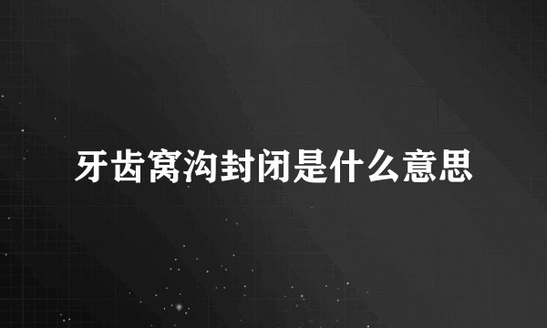 牙齿窝沟封闭是什么意思