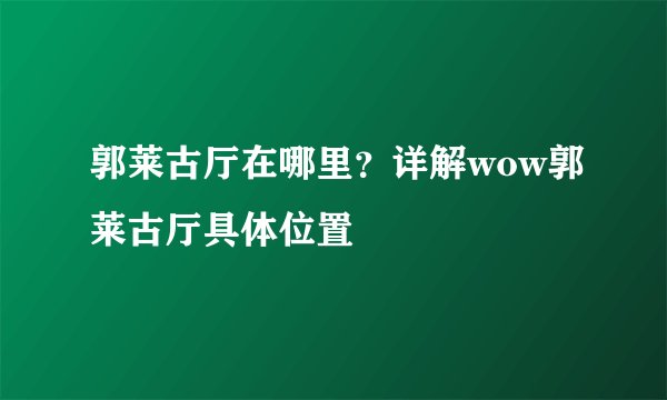 郭莱古厅在哪里?详解wow郭莱古厅具体位置