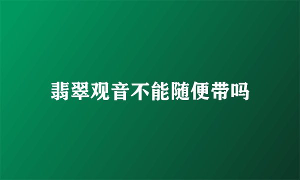 翡翠观音不能随便带吗
