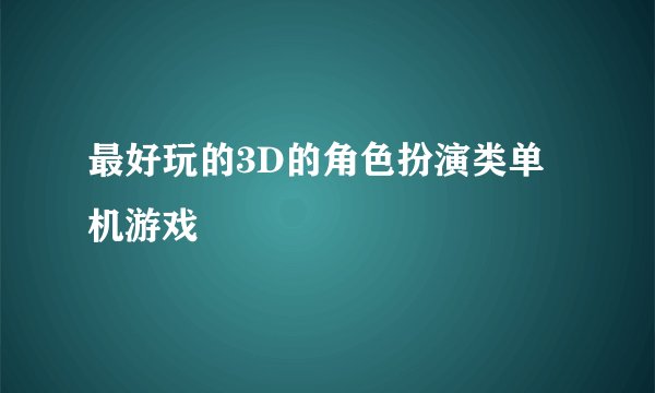 最好玩的3D的角色扮演类单机游戏