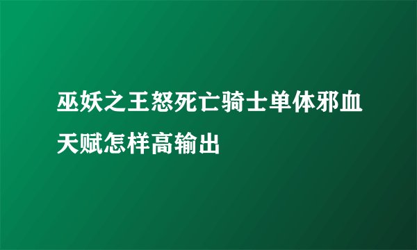 巫妖之王怒死亡骑士单体邪血天赋怎样高输出