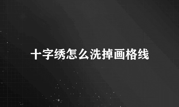 十字绣怎么洗掉画格线