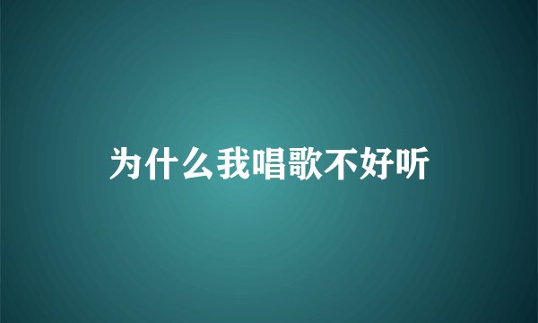 为什么我唱歌不好听