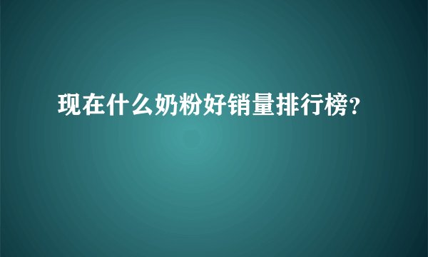 现在什么奶粉好销量排行榜？