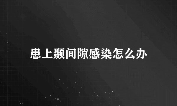 患上颞间隙感染怎么办