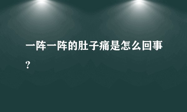 一阵一阵的肚子痛是怎么回事？