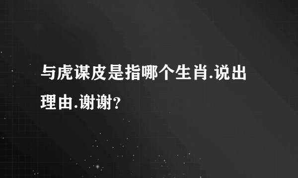 与虎谋皮是指哪个生肖.说出理由.谢谢？