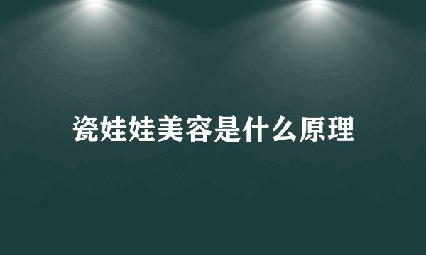 瓷娃娃美容是什么原理