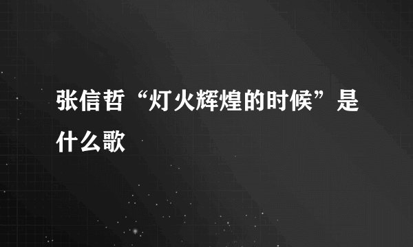 张信哲“灯火辉煌的时候”是什么歌