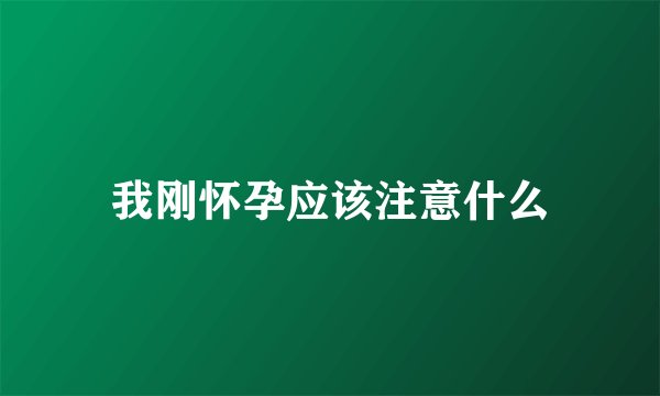 我刚怀孕应该注意什么