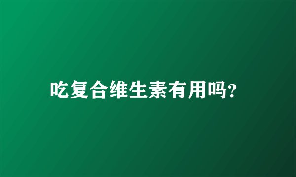吃复合维生素有用吗？